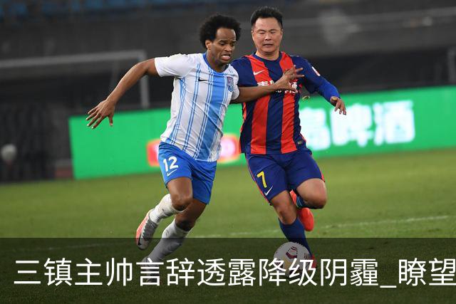 三镇主帅言辞透露降级阴霾 瞭望未来更显艰难