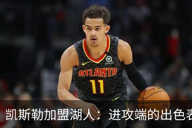 凯斯勒加盟湖人：进攻端的出色表现如东厨师的美味饼