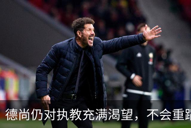 德尚仍对执教充满渴望，不会重蹈齐达内等待五年的覆辙