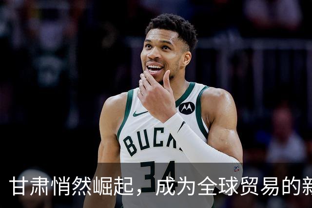 甘肃悄然崛起，成为全球贸易的新亮点