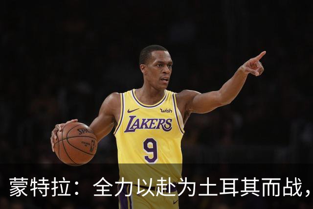 蒙特拉：全力以赴为土耳其而战，居莱尔满载潜力